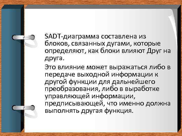 SADT-диаграмма составлена из блоков, связанных дугами, которые определяют, как блоки влияют Друг на друга.