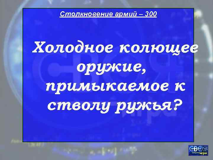  Столкновение армий – 300 Холодное колющее оружие,  примыкаемое к стволу ружья? 