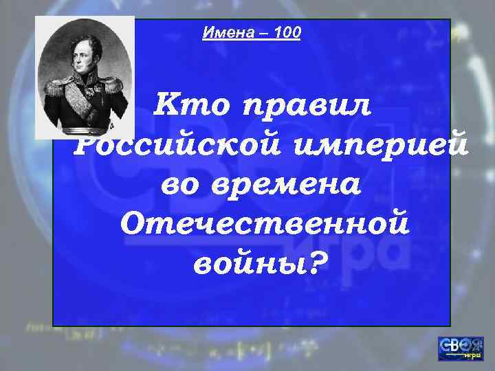  Имена – 100  Кто правил Российской империей во времена  Отечественной 