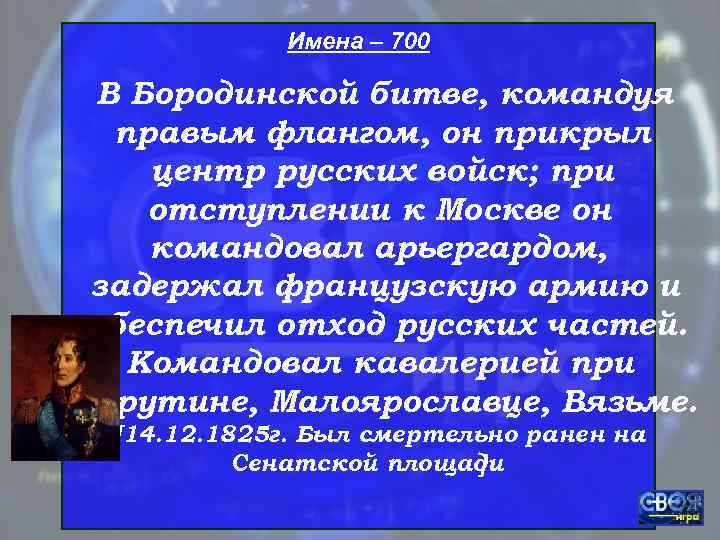    Имена – 700  В Бородинской битве, командуя  правым флангом,