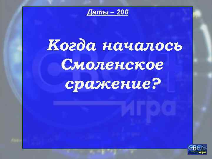   Даты – 200 Когда началось Смоленское  сражение? 