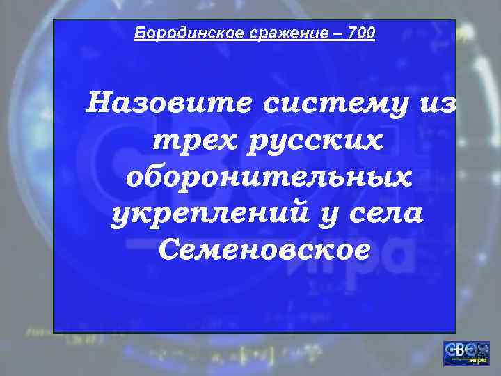  Бородинское сражение – 700  Назовите систему из  трех русских  оборонительных