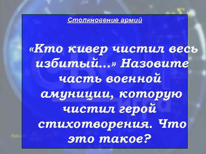  Столкновение армий «Кто кивер чистил весь избитый…» Назовите часть военной  амуниции, которую