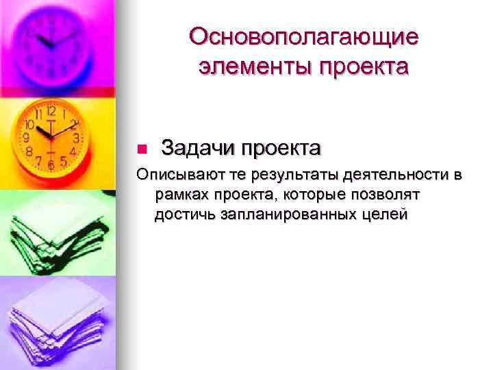  Основополагающие  элементы проекта  n  Задачи проекта Описывают те результаты деятельности