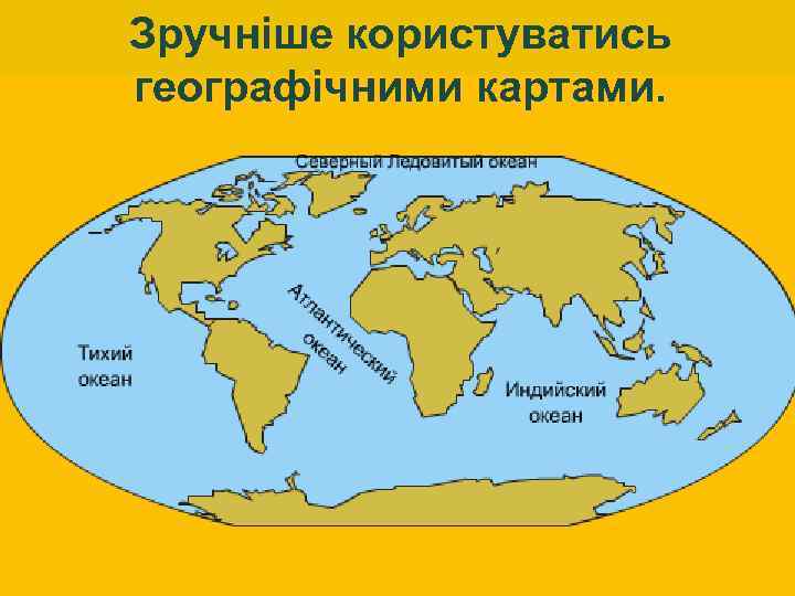 Зручніше користуватись географічними картами. 