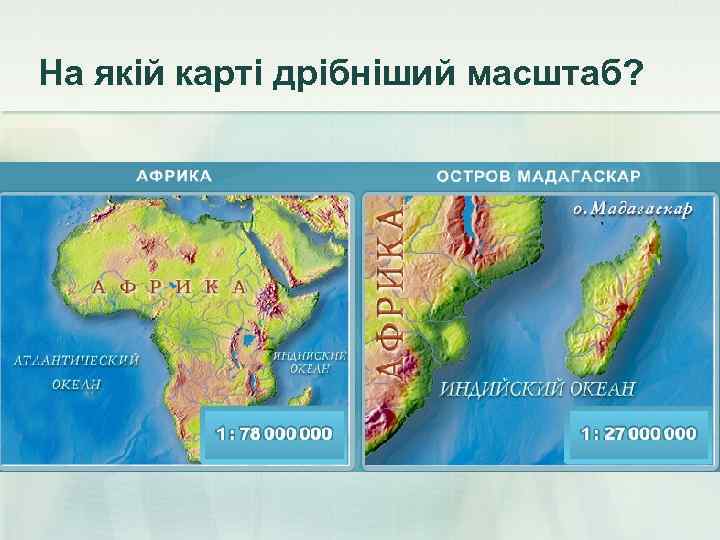 На якій карті дрібніший масштаб? 