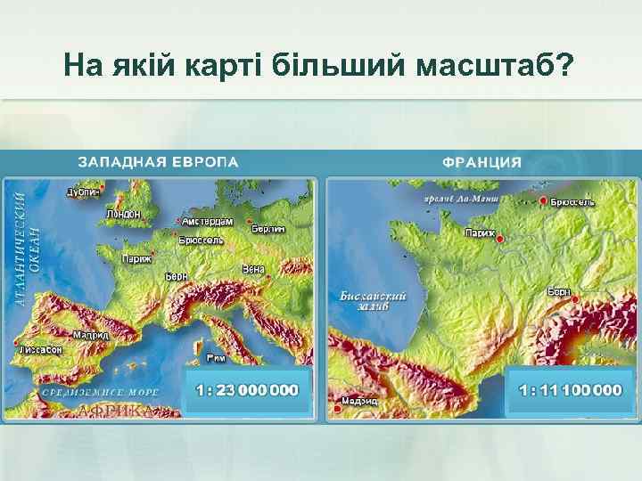 На якій карті більший масштаб? 