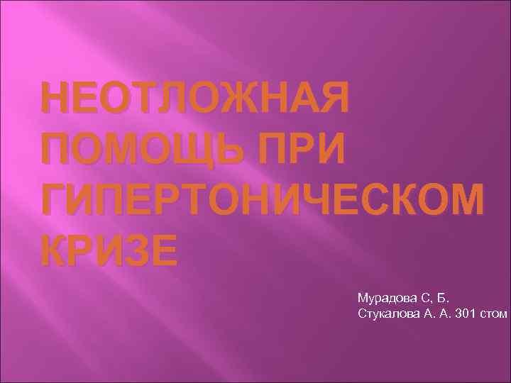 НЕОТЛОЖНАЯ ПОМОЩЬ ПРИ ГИПЕРТОНИЧЕСКОМ КРИЗЕ  Мурадова С, Б.  Стукалова А. А. 301