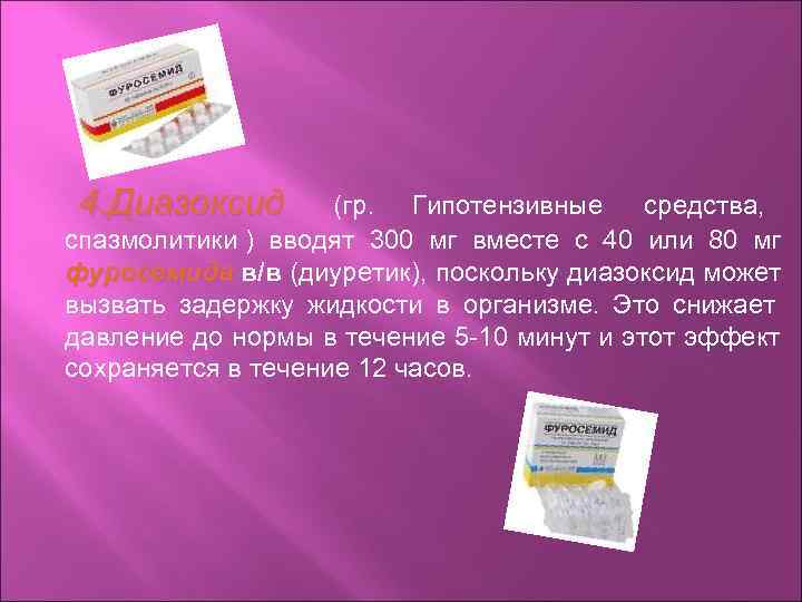 4. Диазоксид   (гр. Гипотензивные средства, спазмолитики ) вводят 300 мг вместе с
