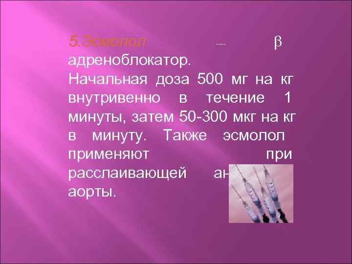 5. Эсмолол   —   адреноблокатор. Начальная доза 500 мг на кг