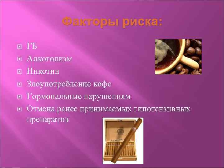  Факторы риска: ГБ Алкоголизм Никотин Злоупотребление кофе Гормональные нарушениям Отмена ранее принимаемых