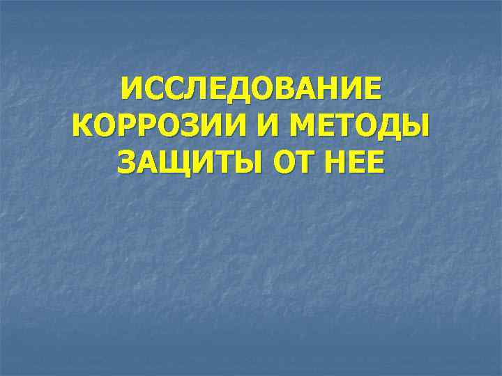  ИССЛЕДОВАНИЕ КОРРОЗИИ И МЕТОДЫ  ЗАЩИТЫ ОТ НЕЕ 