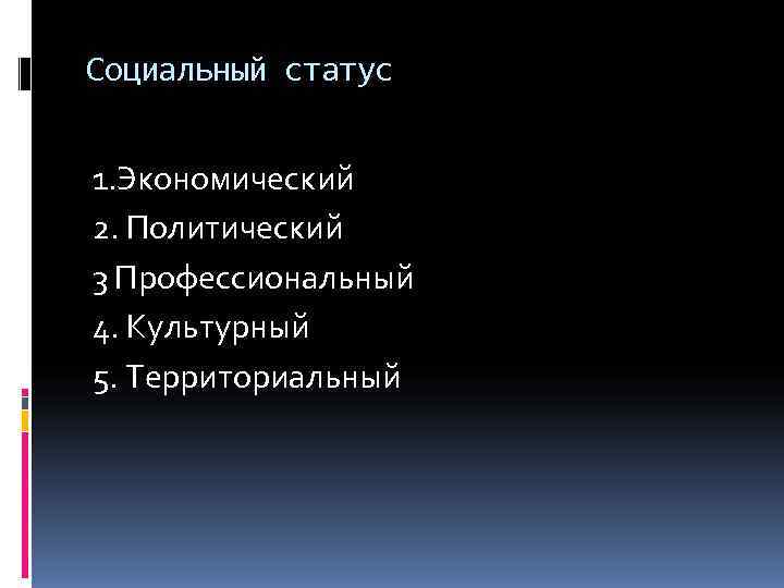 Социальный статус  1. Экономический 2. Политический 3 Профессиональный 4. Культурный 5. Территориальный 