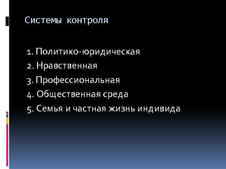 Системы контроля  1. Политико-юридическая 2. Нравственная 3. Профессиональная 4. Общественная среда 5. Семья