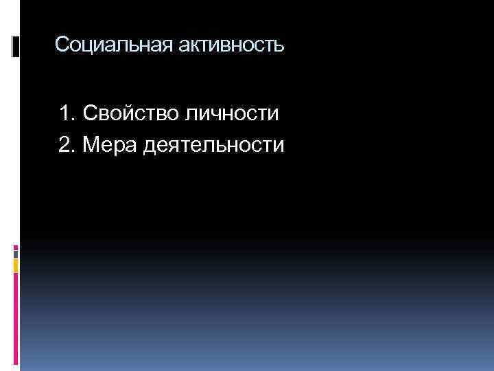 Социальная активность  1. Свойство личности 2. Мера деятельности 