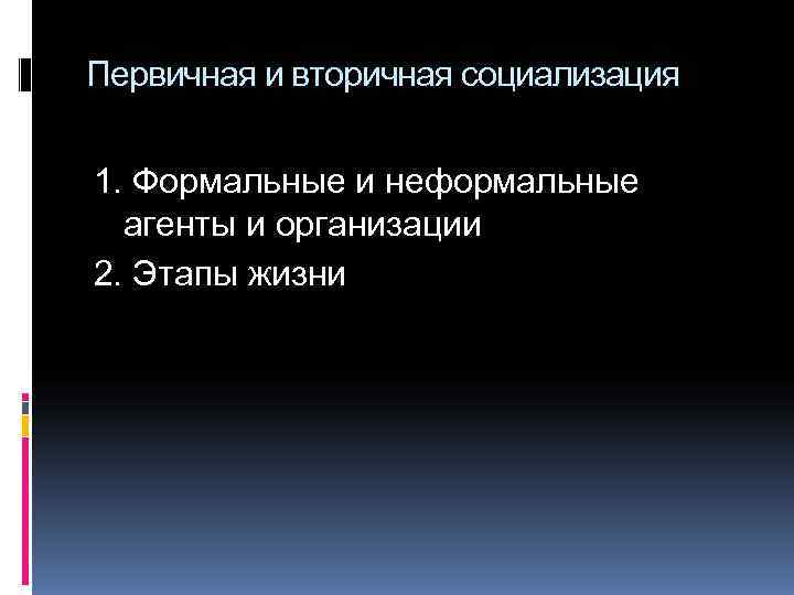 Первичная и вторичная социализация  1. Формальные и неформальные  агенты и организации 2.