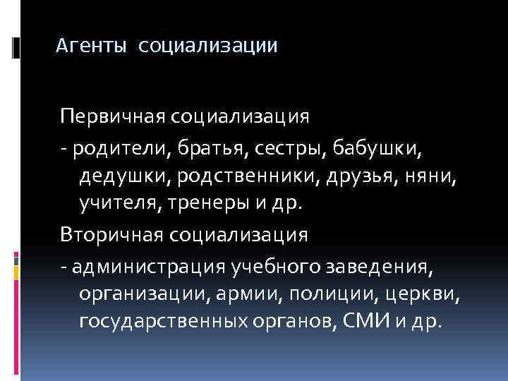 Агенты социализации  Первичная социализация - родители, братья, сестры, бабушки, дедушки, родственники, друзья, няни,