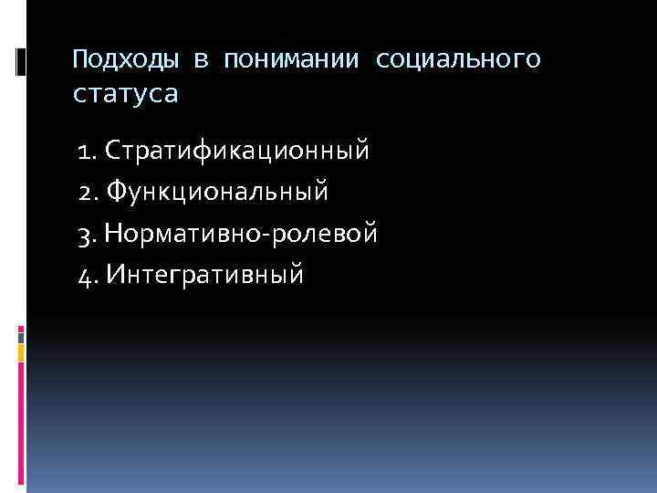 Подходы в понимании социального статуса 1. Стратификационный 2. Функциональный 3. Нормативно-ролевой 4. Интегративный 