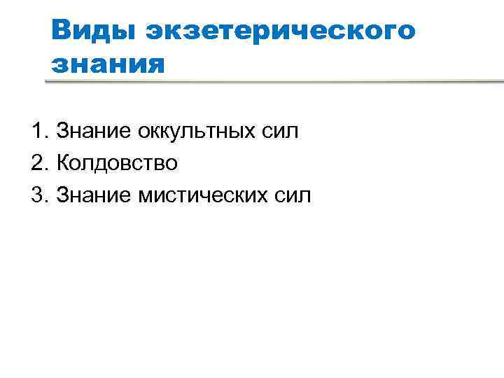 Виды экзетерического знания 1. Знание оккультных сил 2. Колдовство 3. Знание мистических сил Виды экзетерического знания 1. Знание оккультных сил 2. Колдовство 3. Знание мистических сил