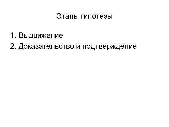 Этапы гипотезы 1. Выдвижение 2. Доказательство и подтверждение Этапы гипотезы 1. Выдвижение 2. Доказательство и подтверждение