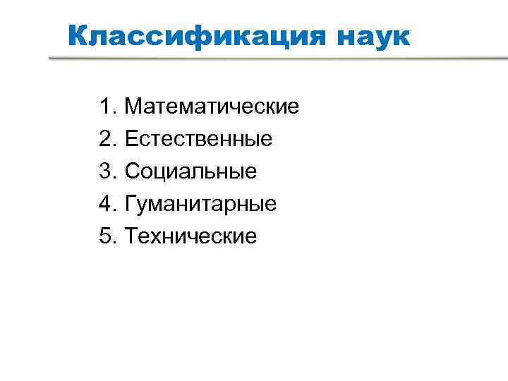 Классификация наук 1. Математические 2. Естественные 3. Социальные 4. Гуманитарные 5. Технические Классификация наук 1. Математические 2. Естественные 3. Социальные 4. Гуманитарные 5. Технические