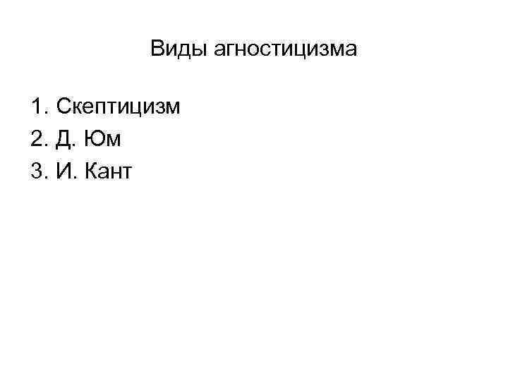    Виды агностицизма 1. Скептицизм 2. Д. Юм 3. И. Кант 