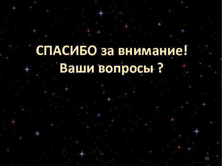 СПАСИБО за внимание!  Ваши вопросы ?     20 