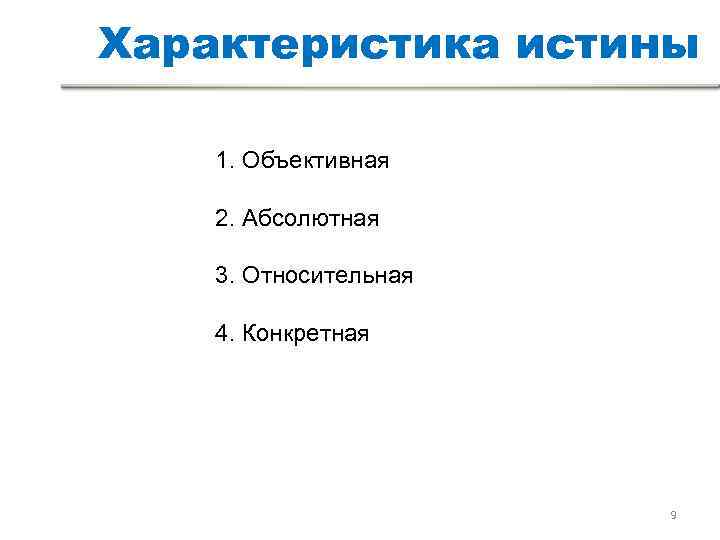 Характеристика истины 1. Объективная 2. Абсолютная 3. Относительная 4. Конкретная    
