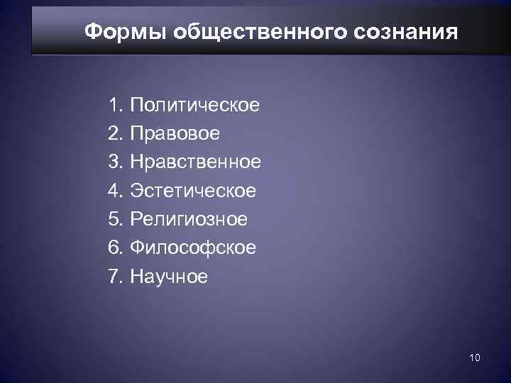 Формы общественного сознания  1. Политическое 2. Правовое 3. Нравственное 4. Эстетическое 5. Религиозное