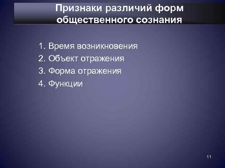   Признаки различий форм  общественного сознания 1. Время возникновения 2. Объект отражения