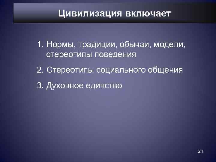   Цивилизация включает  1. Нормы, традиции, обычаи, модели, стереотипы поведения 2. Стереотипы