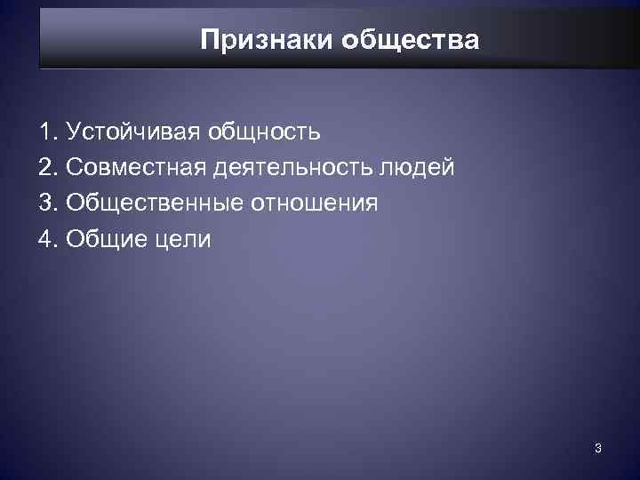   Признаки общества  1. Устойчивая общность 2. Совместная деятельность людей 3. Общественные