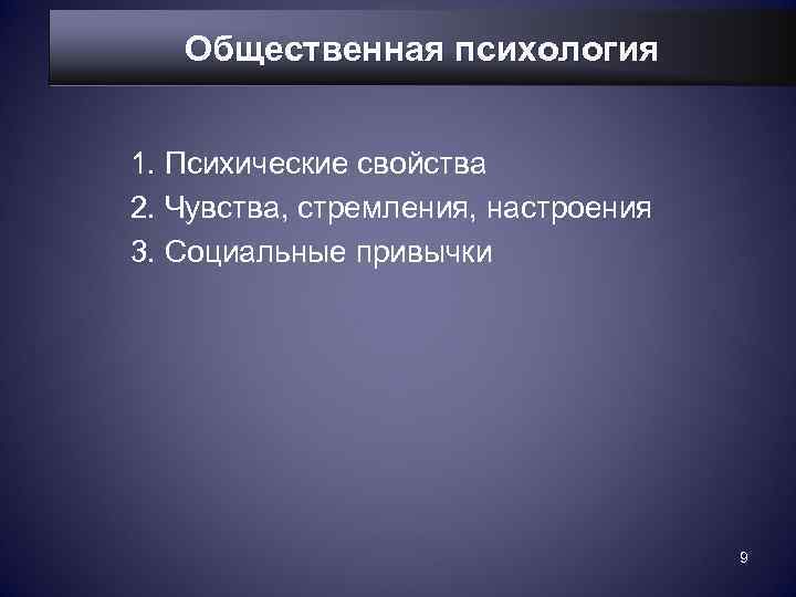   Общественная психология  1. Психические свойства 2. Чувства, стремления, настроения 3. Социальные