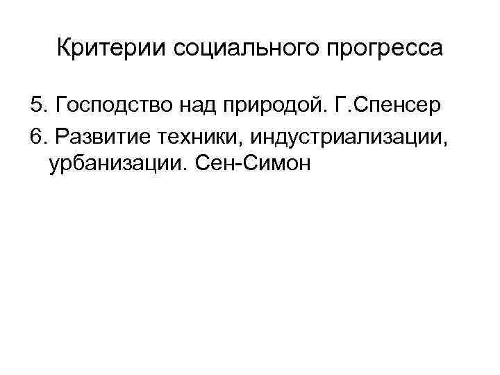  Критерии социального прогресса 5. Господство над природой. Г. Спенсер 6. Развитие техники, индустриализации,