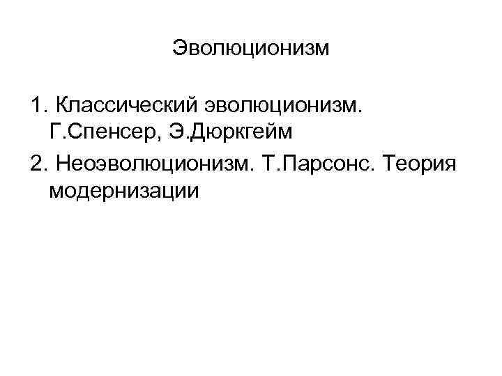   Эволюционизм 1. Классический эволюционизм.  Г. Спенсер, Э. Дюркгейм 2. Неоэволюционизм. Т.
