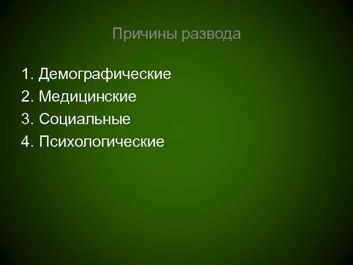    Причины развода 1. Демографические 2. Медицинские 3. Социальные 4. Психологические 