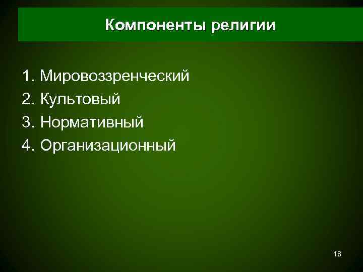    Компоненты религии  1. Мировоззренческий 2. Культовый 3. Нормативный 4. Организационный