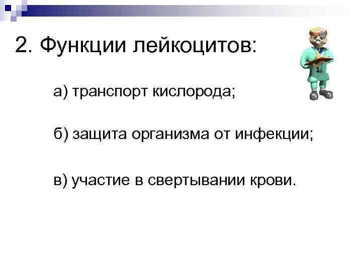 2. Функции лейкоцитов:  а) транспорт кислорода; б) защита организма от инфекции;  в)