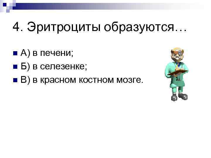 4. Эритроциты образуются… n А) в печени; n Б) в селезенке; n В) в