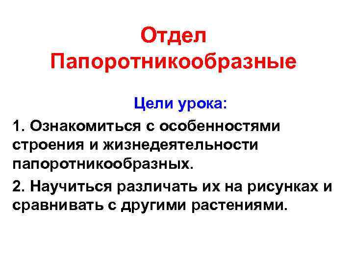   Отдел Папоротникообразные    Цели урока: 1. Ознакомиться с особенностями строения