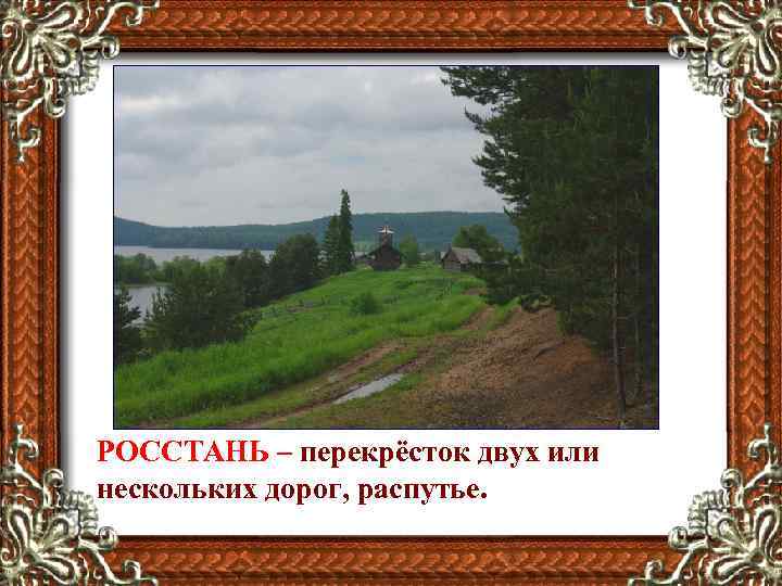 РОССТАНЬ – перекрёсток двух или нескольких дорог, распутье. 