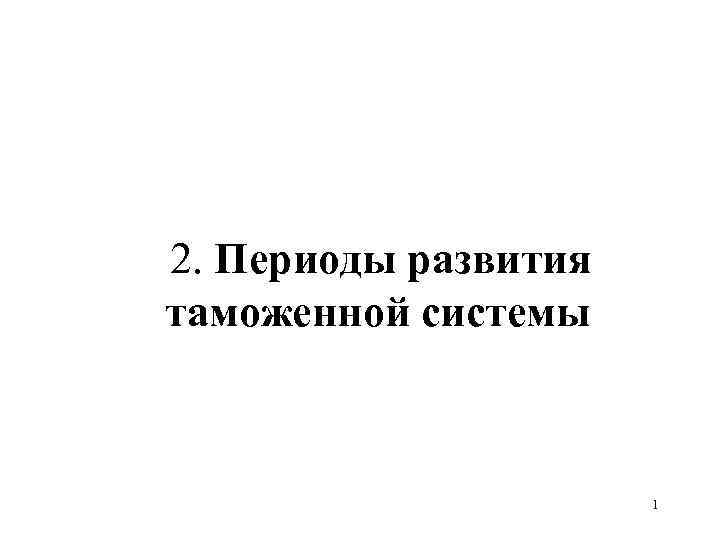 2. Периоды развития таможенной системы     1 