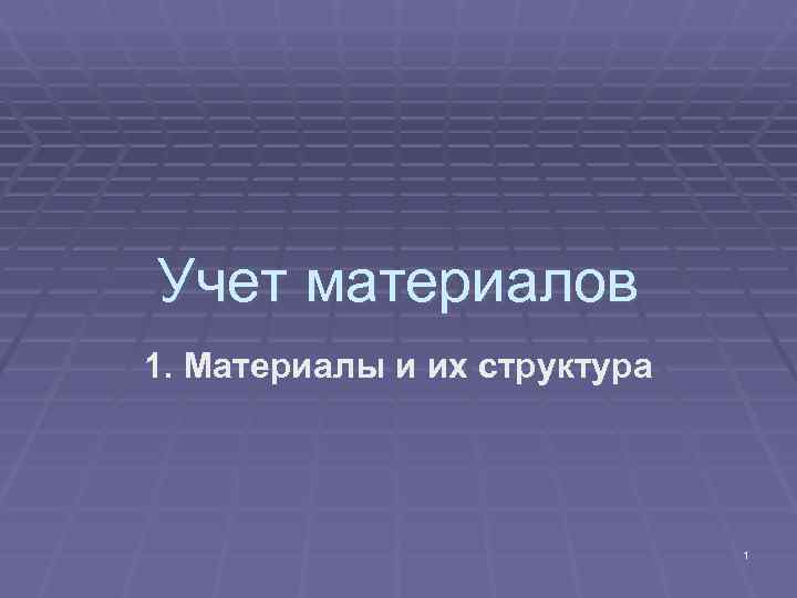 Учет материалов 1. Материалы и их структура 1 Учет материалов 1. Материалы и их структура 1