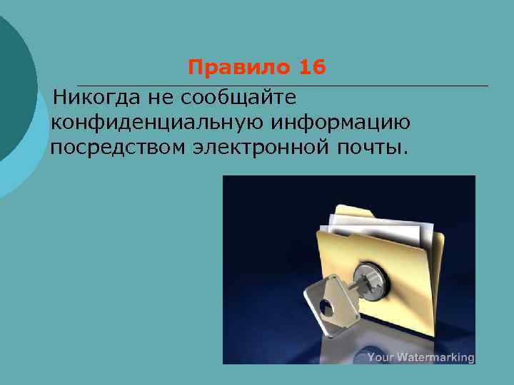  Правило 16 Никогда не сообщайте конфиденциальную информацию посредством электронной почты. 
