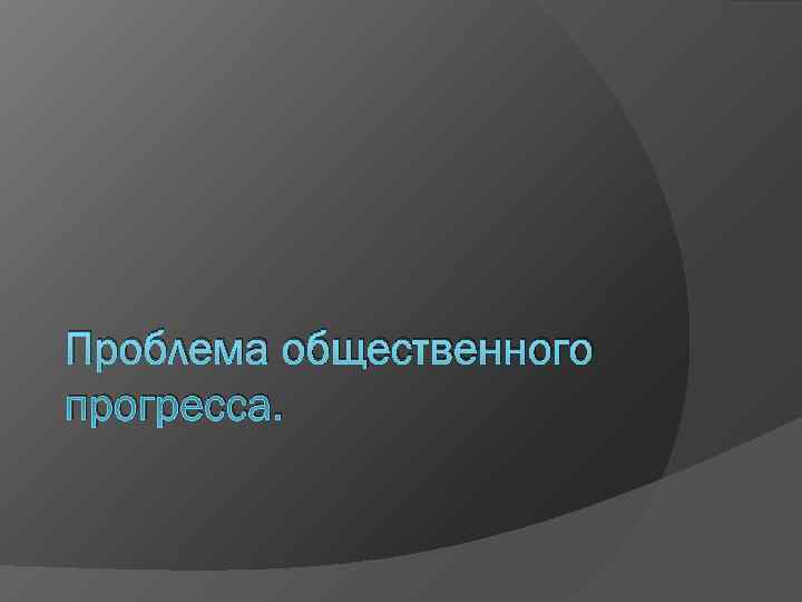 Проблема общественного прогресса. 