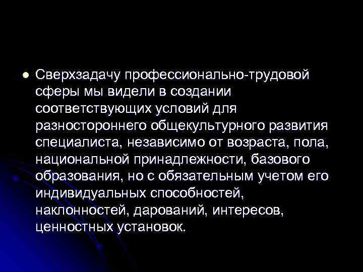 l  Сверхзадачу профессионально-трудовой сферы мы видели в создании соответствующих условий для разностороннего общекультурного