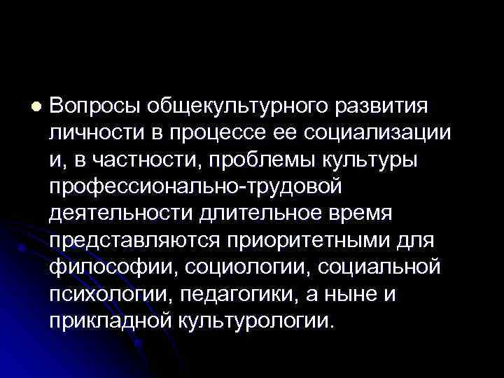 l  Вопросы общекультурного развития личности в процессе ее социализации и, в частности, проблемы