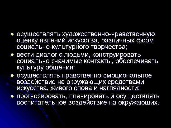 l  осуществлять художественно-нравственную оценку явлений искусства, различных форм социально-культурного творчества; l  вести