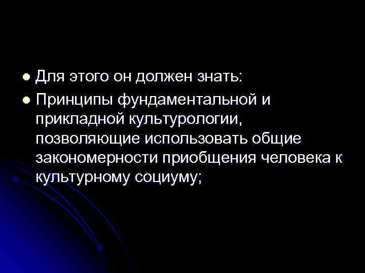 l Для этого он должен знать: l Принципы фундаментальной и  прикладной культурологии, 