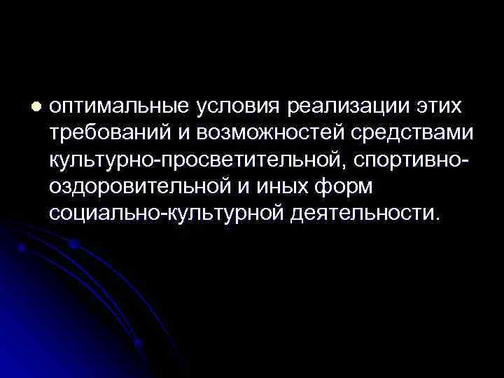 l  оптимальные условия реализации этих требований и возможностей средствами культурно-просветительной, спортивно- оздоровительной и